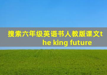 搜索六年级英语书人教版课文the king future